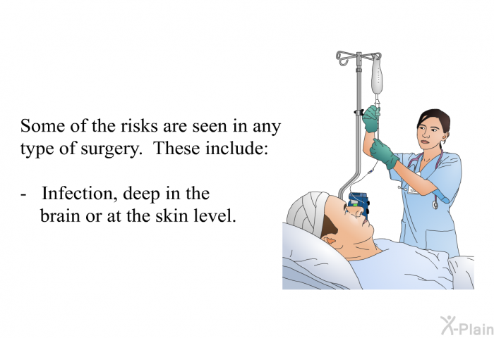 Some of the risks are seen in any type of surgery. These include:  Infection, deep in the brain or at the skin level.