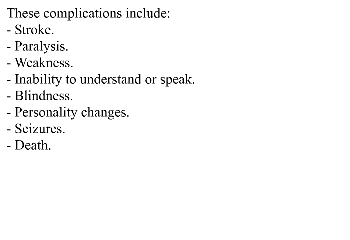 These complications include:  Stroke. Paralysis. Weakness. Inability to understand or speak. Blindness. Personality changes. Seizures. Death.