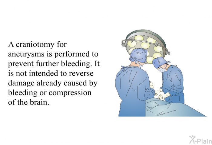 A craniotomy for aneurysms is performed to prevent further bleeding. It is not intended to reverse damage already caused by bleeding or compression of the brain.