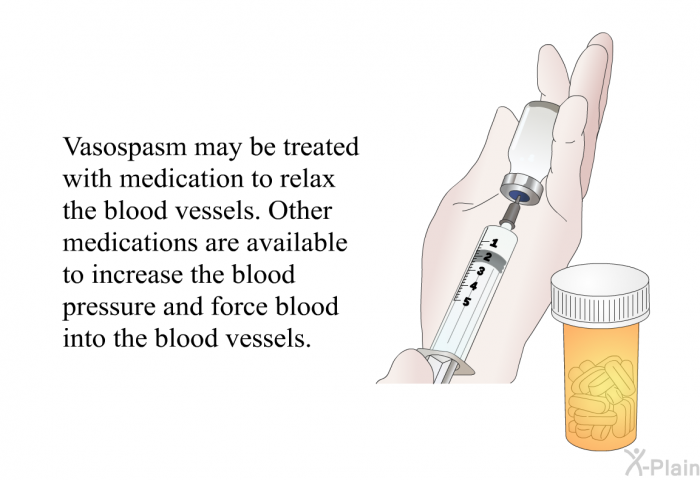 Vasospasm may be treated with medication to relax the blood vessels. Other medications are available to increase the blood pressure and force blood into the blood vessels.