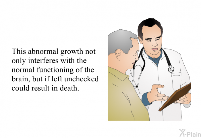 This abnormal growth not only interferes with the normal functioning of the brain, but if left unchecked could result in death.