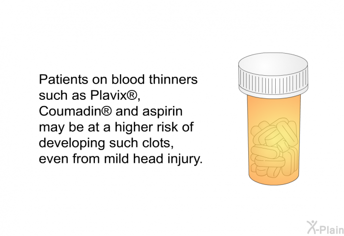 Patients on blood thinners such as Plavix , Coumadin  and aspirin may be at a higher risk of developing such clots, even from mild head injury.