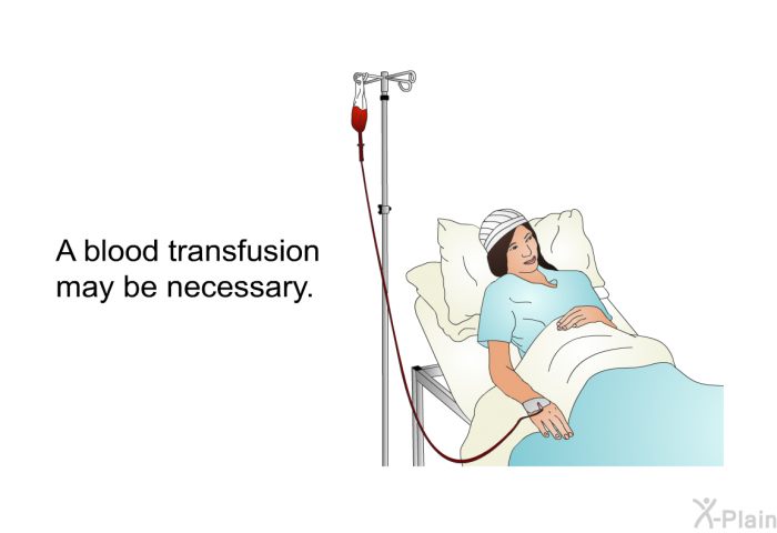 A blood transfusion may be necessary.