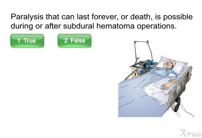 Paralysis that can last forever, or death, is possible during or after subdural hematoma operations. Press True or False