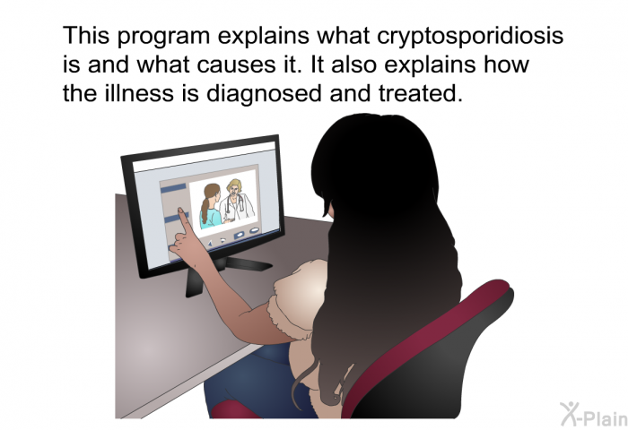 This health information explains what cryptosporidiosis is and what causes it. It also explains how the illness is diagnosed and treated.