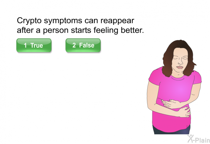 Crypto symptoms can reappear after a person starts feeling better. Select True or False.