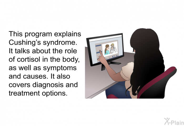 This health information explains Cushing’s syndrome. It talks about the role of cortisol in the body, as well as symptoms and causes. It also covers diagnosis and treatment options.