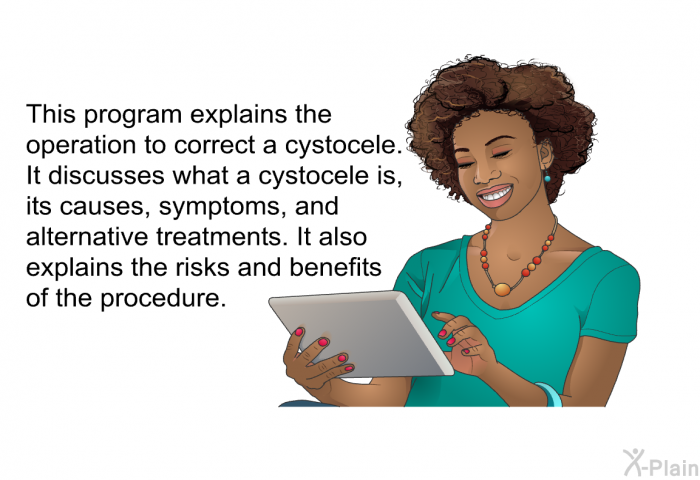 This health information explains the operation to correct a cystocele. It discusses what a cystocele is, its causes, symptoms, and alternative treatments. It also explains the risks and benefits of the procedure.