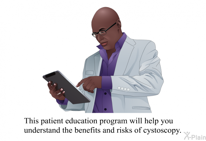 This health information will help you understand the benefits and risks of cystoscopy.