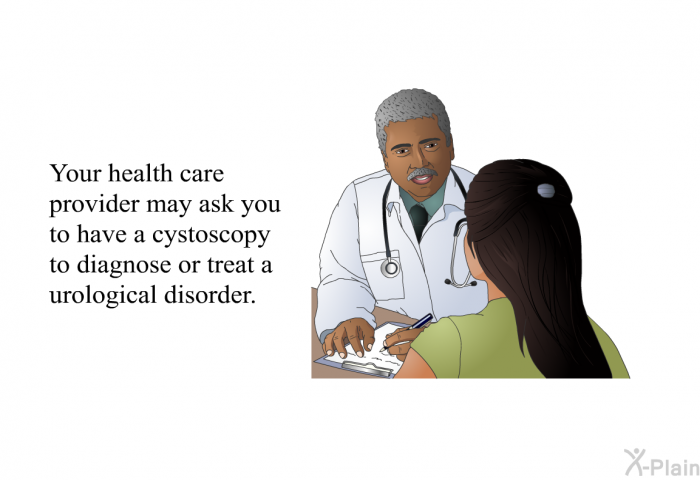 Your health care provider may ask you to have a cystoscopy to diagnose or treat a urological disorder.