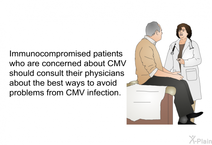 Immunocompromised patients who are concerned about CMV should consult their physicians about the best ways to avoid problems from CMV infection.