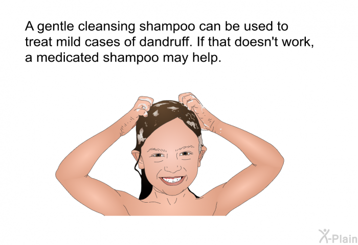 A gentle cleansing shampoo can be used to treat mild cases of dandruff. If that doesn't work, a medicated shampoo may help.