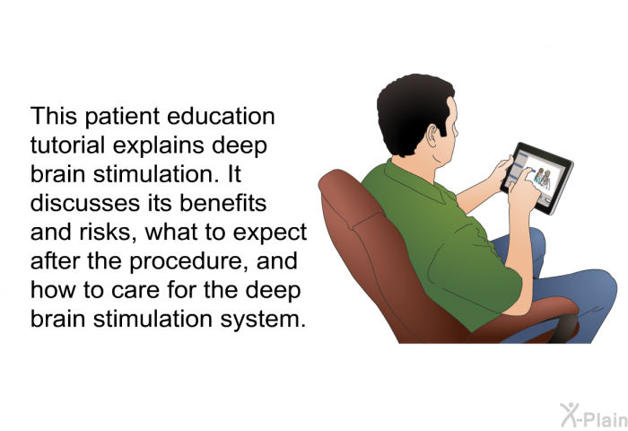 This health information explains deep brain stimulation. It discusses its benefits and risks, what to expect after the procedure, and how to care for the deep brain stimulation system.