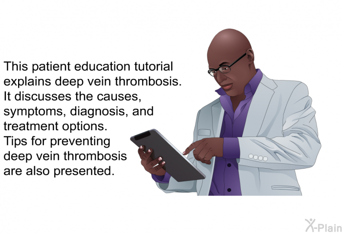 This health information explains deep vein thrombosis. It discusses the causes, symptoms, diagnosis, and treatment options. Tips for preventing deep vein thrombosis are also presented.