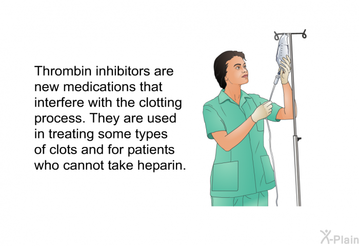 Thrombin inhibitors are new medications that interfere with the clotting process. They are used in treating some types of clots and for patients who cannot take heparin.