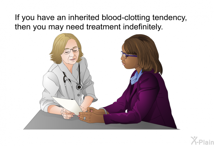 If you have an inherited blood-clotting tendency, then you may need treatment indefinitely.