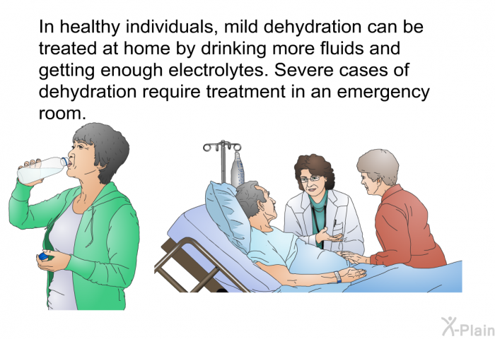 In healthy individuals, mild dehydration can be treated at home by drinking more fluids and getting enough electrolytes. Severe cases of dehydration require treatment in an emergency room.