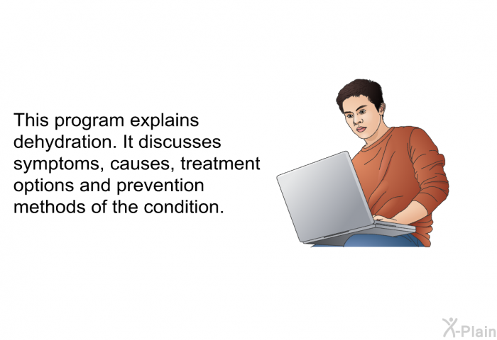 This health information explains dehydration. It discusses symptoms, causes, treatment options and prevention methods of the condition.