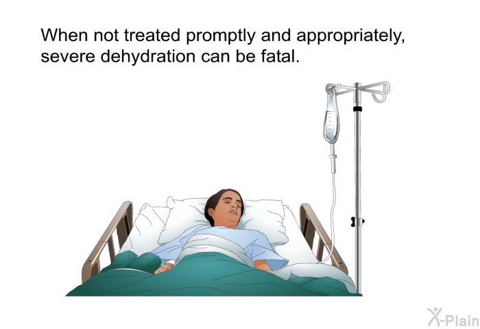 When not treated promptly and appropriately, severe dehydration can be fatal.