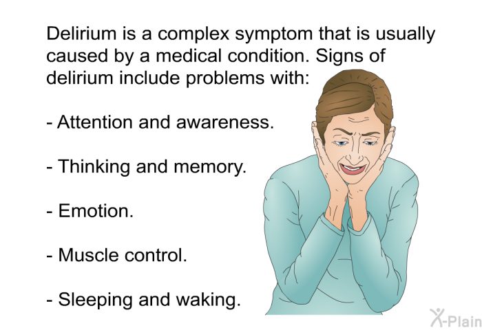 Delirium is a complex symptom that is usually caused by a medical condition. Signs of delirium include problems with:  Attention and awareness. Thinking and memory. Emotion. Muscle control. Sleeping and waking.