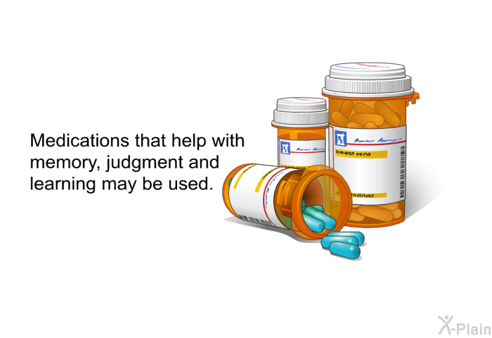 Medications that help with memory, judgment and learning may be used.