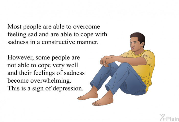 Most people are able to overcome feeling sad and are able to cope with sadness in a constructive manner. However, some people are not able to cope very well and their feelings of sadness become overwhelming. This is a sign of depression.