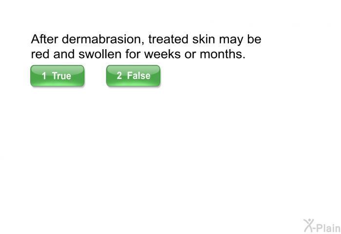 After dermabrasion, treated skin may be red and swollen for weeks or months.