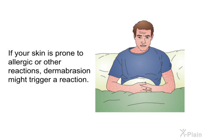 If your skin is prone to allergic or other reactions, dermabrasion might trigger a reaction.
