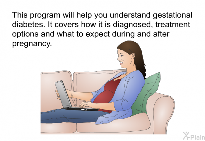 This health information will help you understand gestational diabetes. It covers how it is diagnosed, treatment options and what to expect during and after pregnancy.