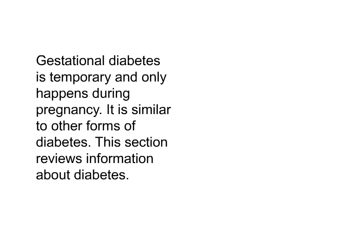 Gestational diabetes is temporary and only happens during pregnancy. It is similar to other forms of diabetes. This section reviews information about diabetes.