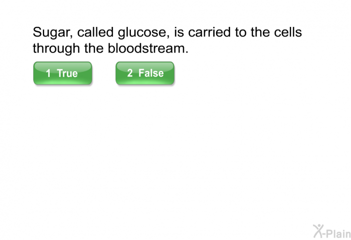 Sugar, called glucose, is carried to the cells through the bloodstream.
