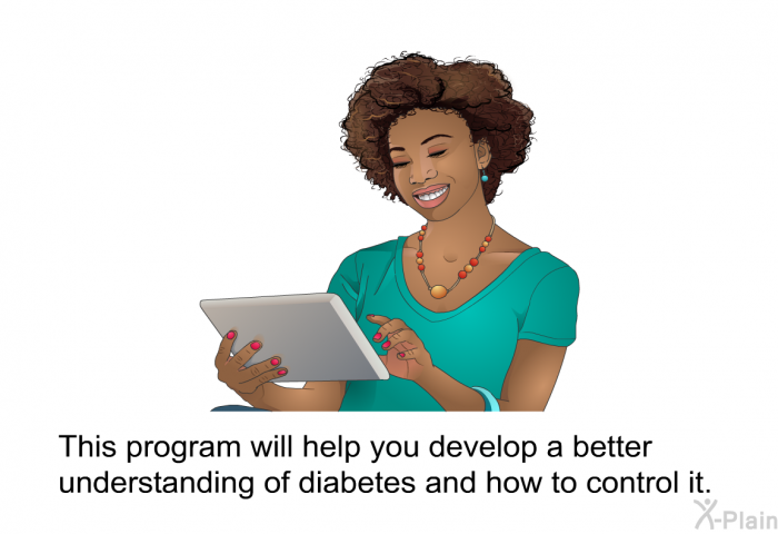This health information will help you develop a better understanding of diabetes and how to control it.