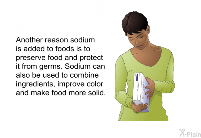 Another reason sodium is added to foods is to preserve food and protect it from germs. Sodium can also be used to combine ingredients, improve color and make food more solid.