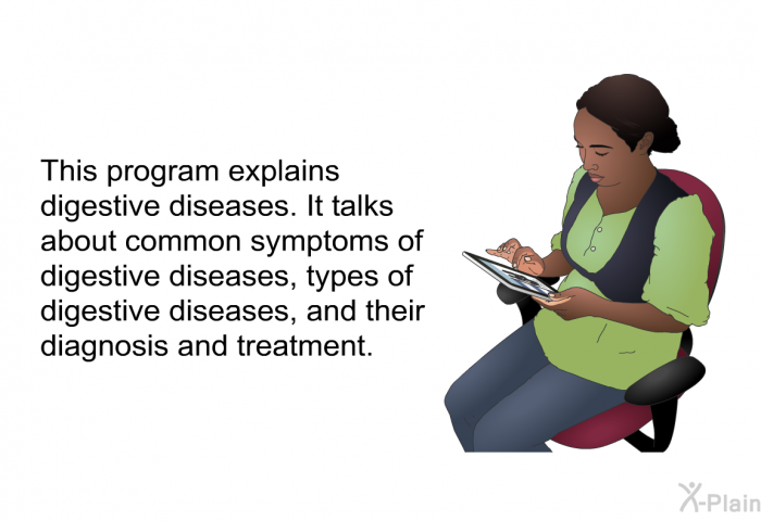 This health information explains digestive diseases. It talks about common symptoms of digestive diseases, types of digestive diseases, and their diagnosis and treatment.