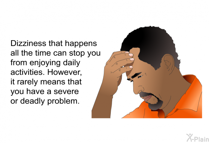 Dizziness that happens all the time can stop you from enjoying daily activities. However, it rarely means that you have a severe or deadly problem.