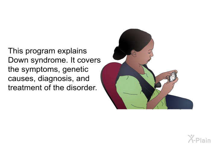 This health information explains Down syndrome. It covers the symptoms, genetic causes, diagnosis, and treatment of the disorder.