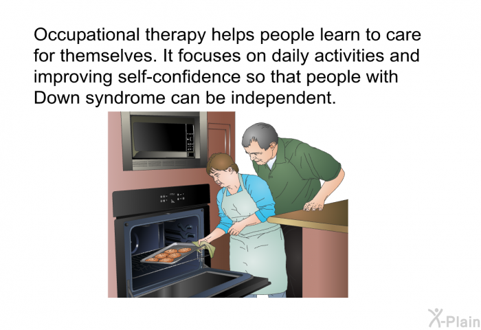 Occupational therapy helps people learn to care for themselves. It focuses on daily activities and improving self-confidence so that people with Down syndrome can be independent.