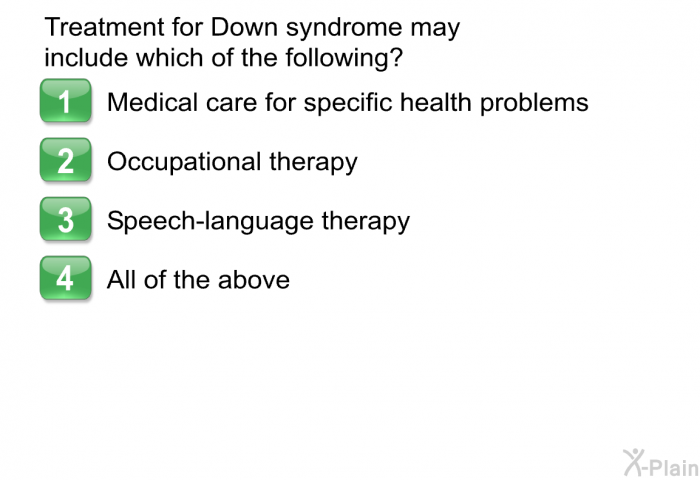 Treatment for Down syndrome may include which of the following?  Medical care for specific health problems Occupational therapy Speech-language therapy All of the above