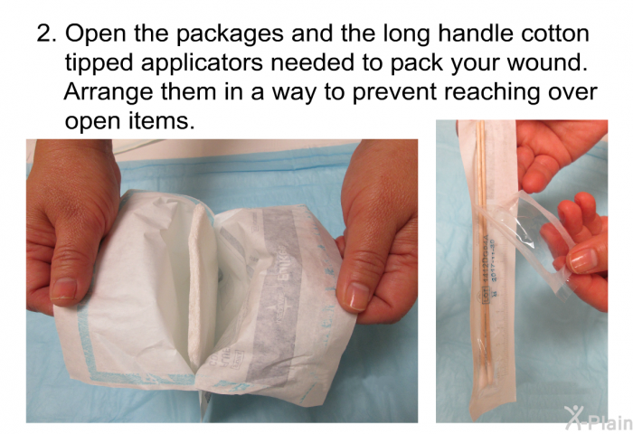 Open the packages and the long handle cotton tipped applicators needed to pack your wound. Arrange them in a way to prevent reaching over open items.