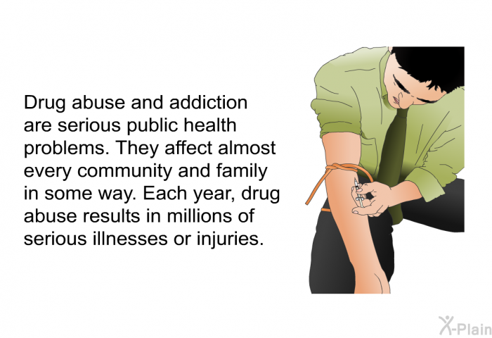 Drug abuse and addiction are serious public health problems. They affect almost every community and family in some way. Each year, drug abuse results in millions of serious illnesses or injuries.