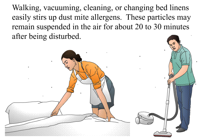 Walking, vacuuming, cleaning, or changing bed linens easily stirs up dust mite allergens. These particles may remain suspended in the air for about 20 to 30 minutes after being disturbed.