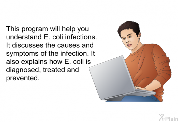 This health information will help you understand E. coli infections. It discusses the causes and symptoms of the infection. It also explains how E. coli is diagnosed, treated and prevented.