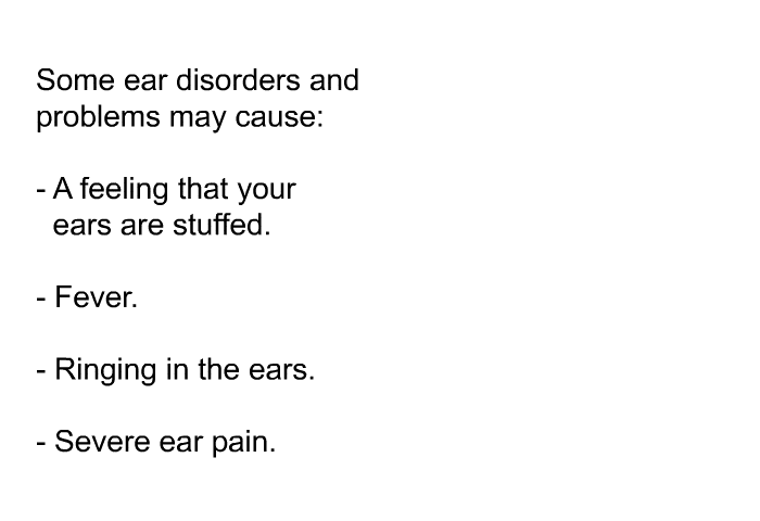 Some ear disorders and problems may cause:  A feeling that your ears are stuffed. Fever. Ringing in the ears. Severe ear pain.