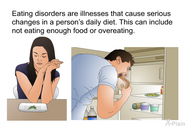 Eating disorders are illnesses that cause serious changes in a person's daily diet. This can include not eating enough food or overeating.