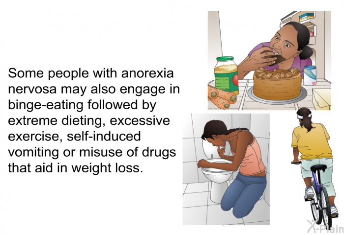 Some people with anorexia nervosa may also engage in binge-eating followed by extreme dieting, excessive exercise, self-induced vomiting or misuse of drugs that aid in weight loss.
