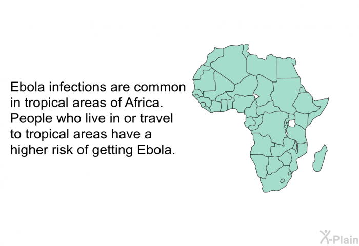 Ebola infections are common in tropical areas of Africa. People who live in or travel to tropical areas have a higher risk of getting Ebola.