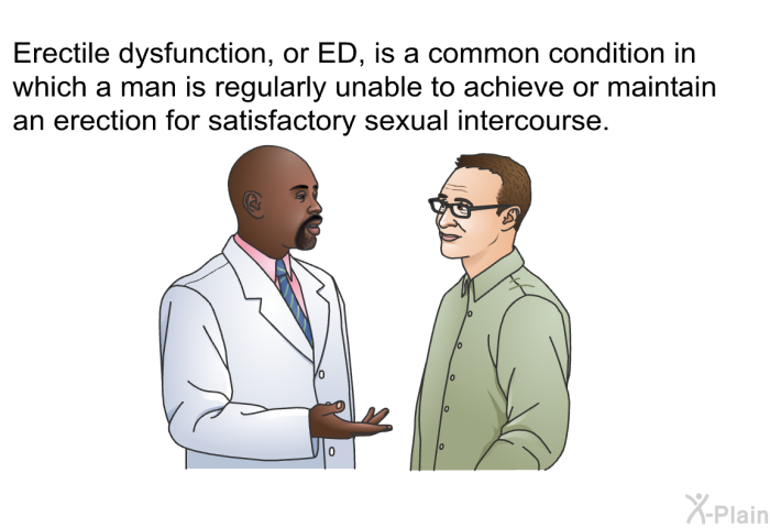 Erectile dysfunction, or ED, is a common condition in which a man is regularly unable to achieve or maintain an erection for satisfactory sexual intercourse.