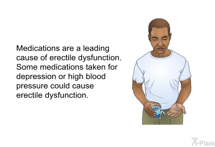 Medications are a leading cause of erectile dysfunction. Some medications taken for depression or high blood pressure could cause erectile dysfunction.