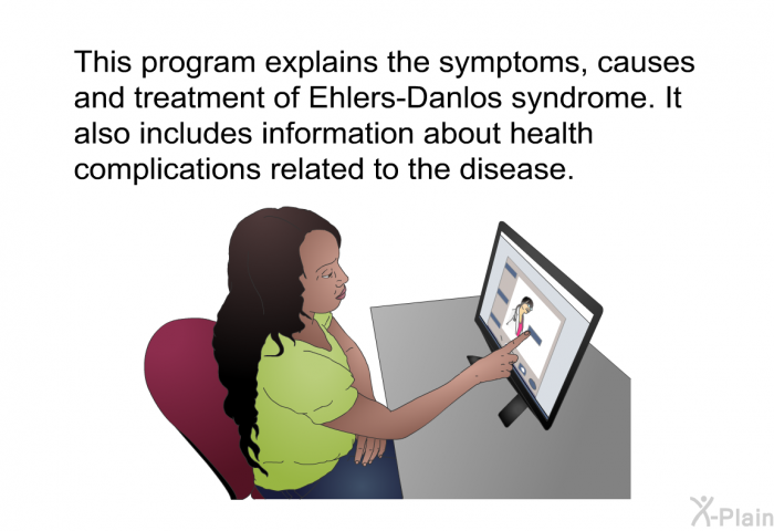 This health information explains the symptoms, causes and treatment of Ehlers-Danlos syndrome. It also includes information about health complications related to the disease.