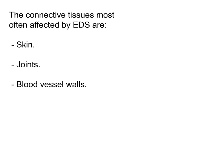 The connective tissues most often affected by EDS are:  Skin. Joints. Blood vessel walls.